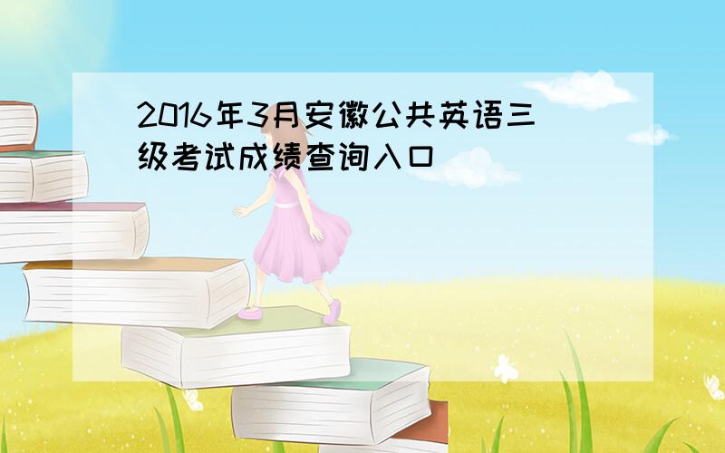 2016年3月安徽公共英语三级考试成绩查询入口