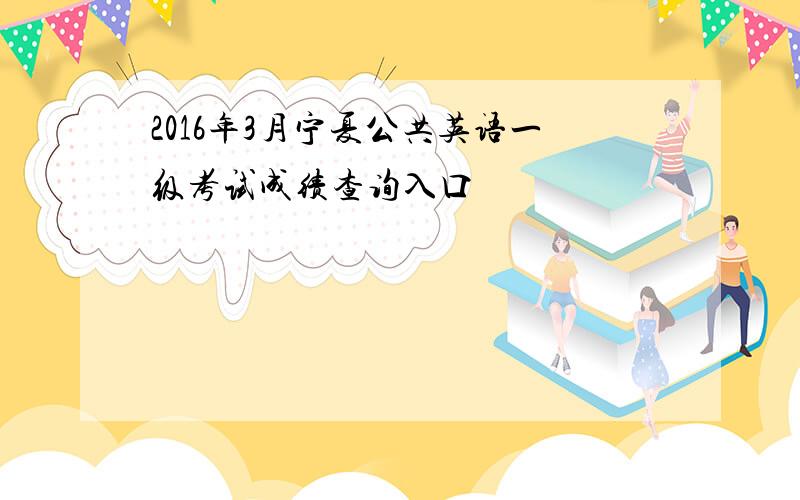 2016年3月宁夏公共英语一级考试成绩查询入口