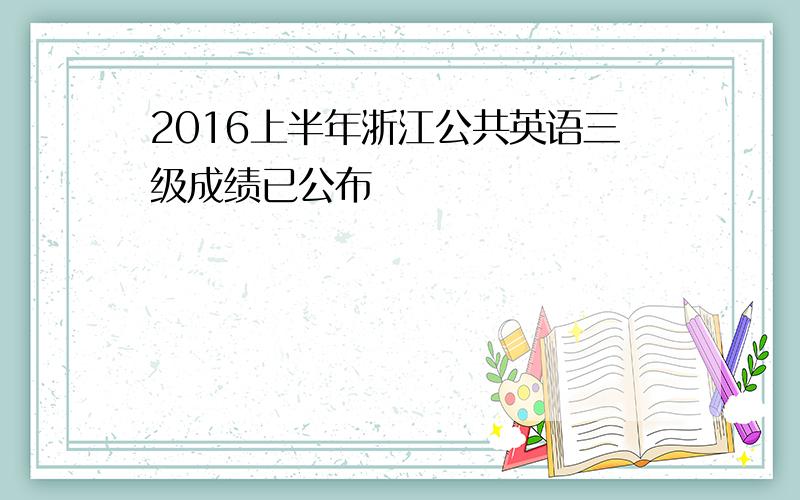 2016上半年浙江公共英语三级成绩已公布