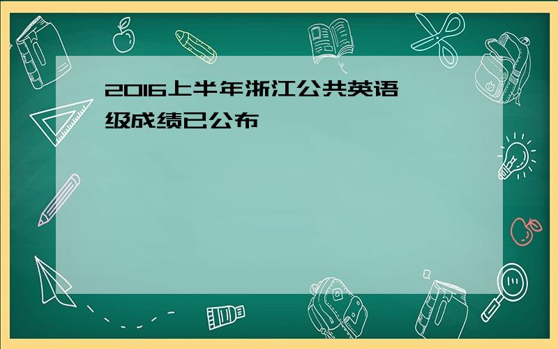 2016上半年浙江公共英语一级成绩已公布