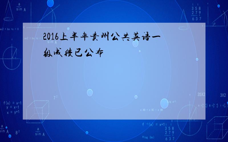 2016上半年贵州公共英语一级成绩已公布