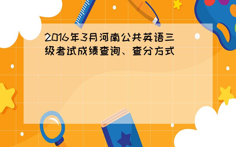 2016年3月河南公共英语三级考试成绩查询、查分方式