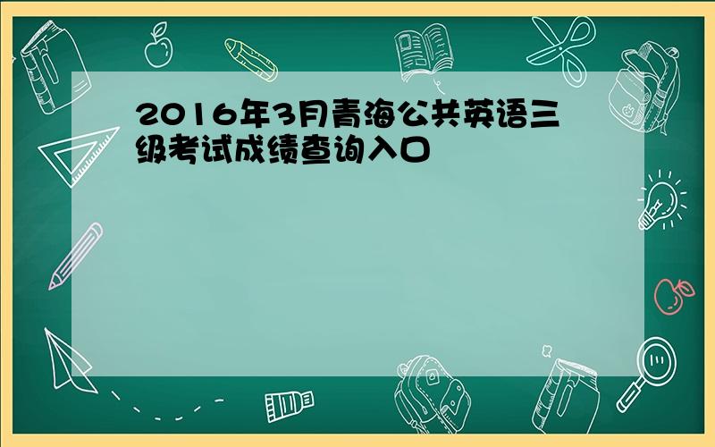 2016年3月青海公共英语三级考试成绩查询入口