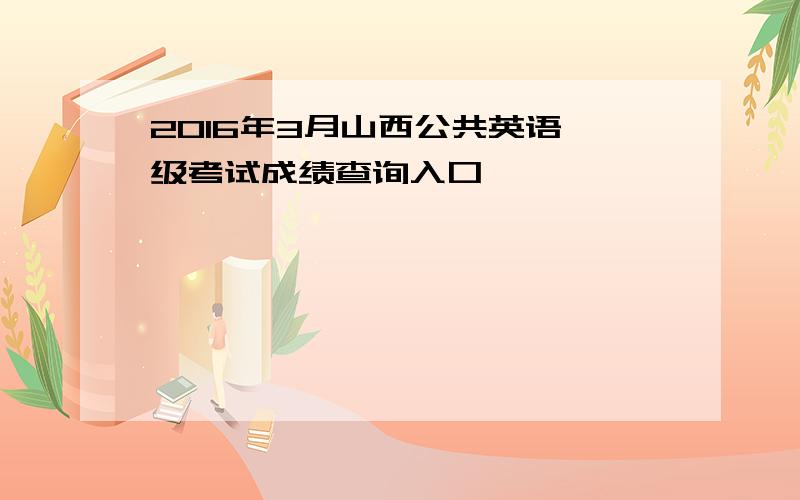 2016年3月山西公共英语一级考试成绩查询入口