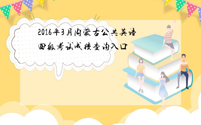 2016年3月内蒙古公共英语四级考试成绩查询入口