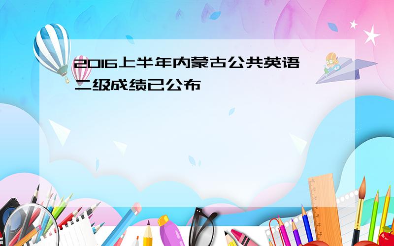 2016上半年内蒙古公共英语二级成绩已公布