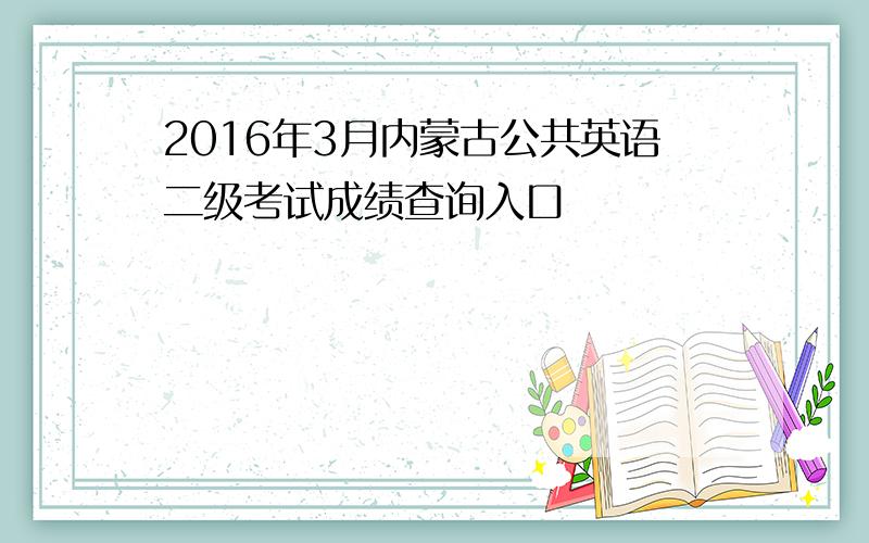 2016年3月内蒙古公共英语二级考试成绩查询入口