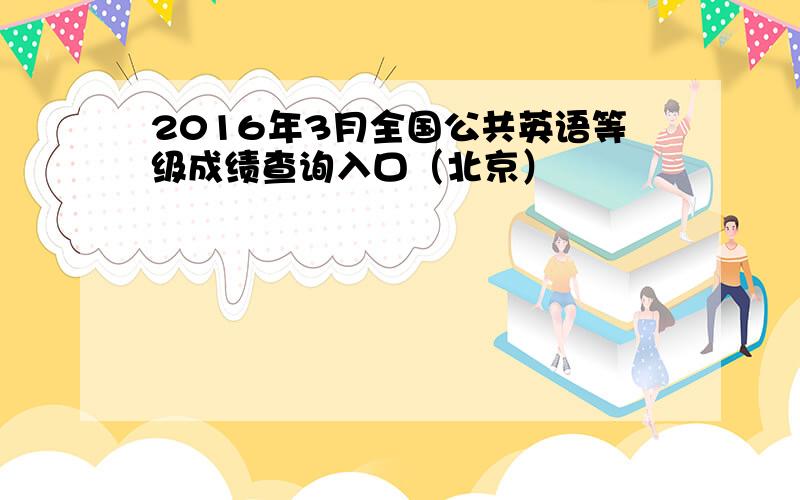 2016年3月全国公共英语等级成绩查询入口（北京）