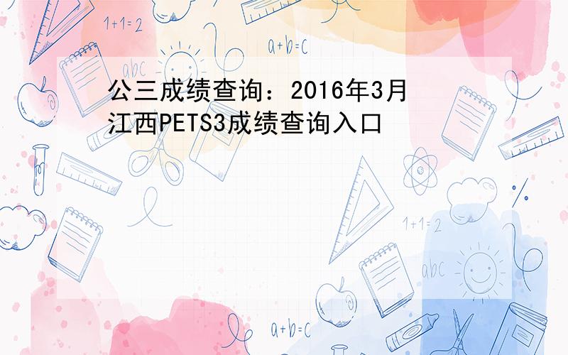 公三成绩查询：2016年3月江西PETS3成绩查询入口