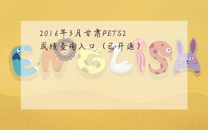 2016年3月甘肃PETS2成绩查询入口（已开通）