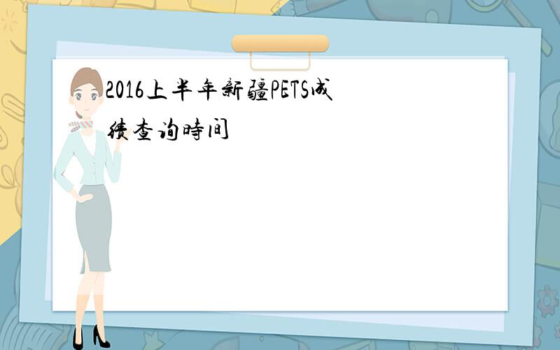 2016上半年新疆PETS成绩查询时间