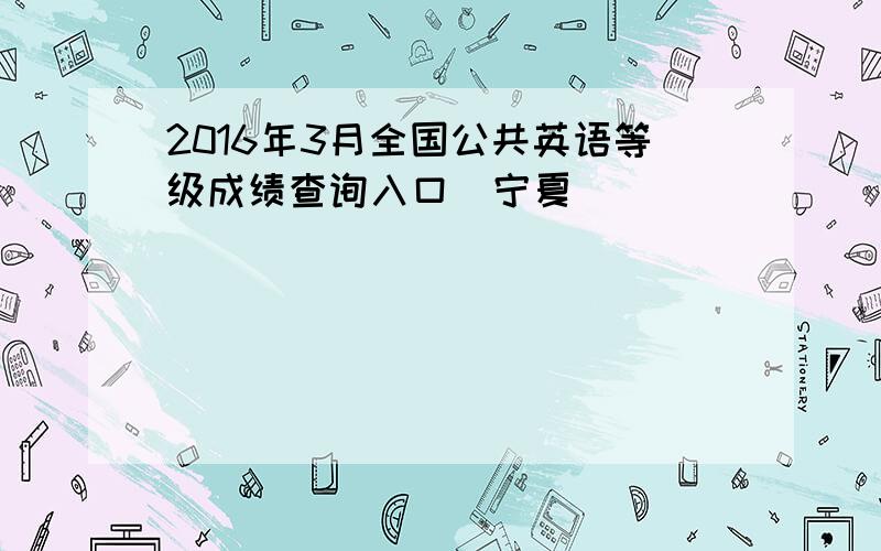 2016年3月全国公共英语等级成绩查询入口（宁夏）