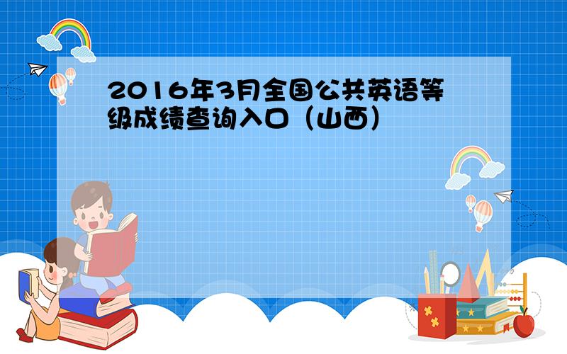 2016年3月全国公共英语等级成绩查询入口（山西）