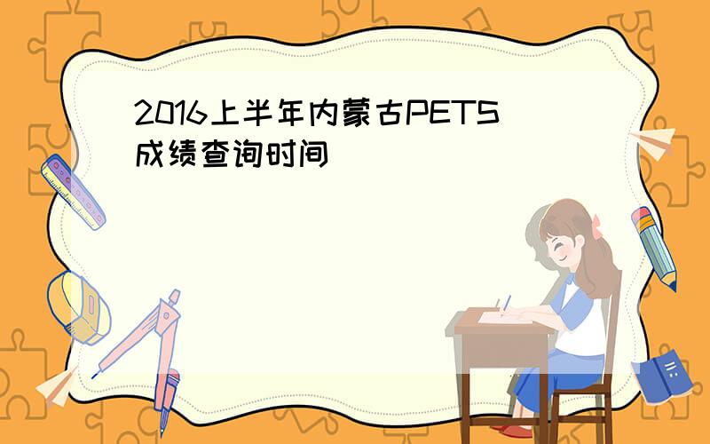 2016上半年内蒙古PETS成绩查询时间