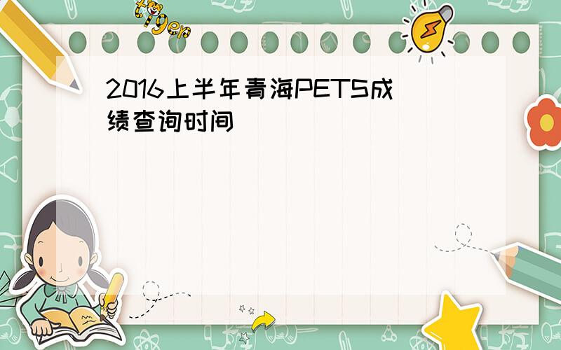 2016上半年青海PETS成绩查询时间