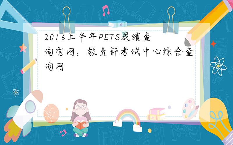 2016上半年PETS成绩查询官网：教育部考试中心综合查询网