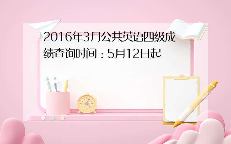 2016年3月公共英语四级成绩查询时间：5月12日起