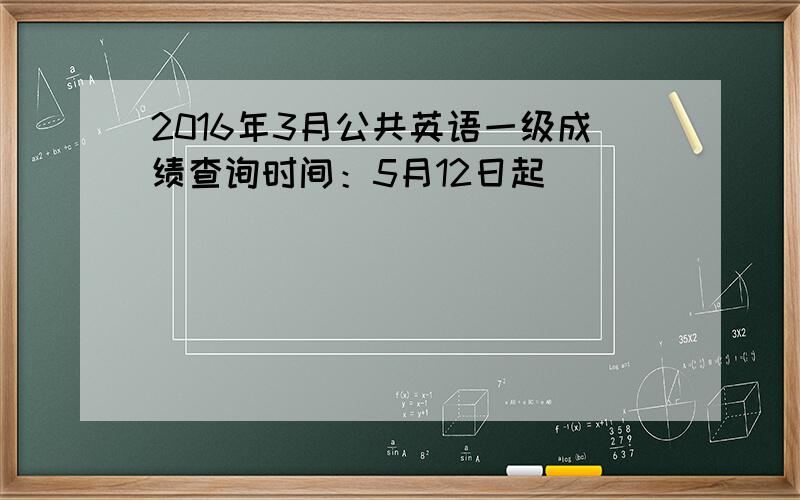 2016年3月公共英语一级成绩查询时间：5月12日起