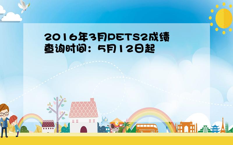 2016年3月PETS2成绩查询时间：5月12日起