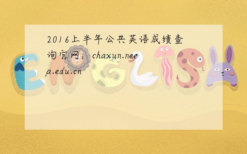 2016上半年公共英语成绩查询官网：chaxun.neea.edu.cn