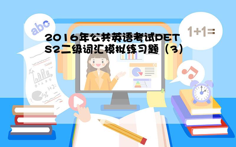 2016年公共英语考试PETS2二级词汇模拟练习题（3）