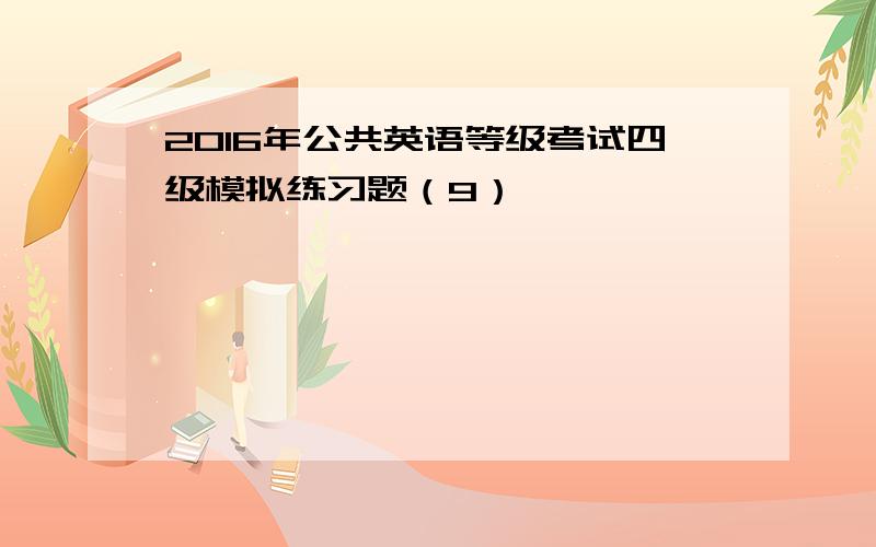 2016年公共英语等级考试四级模拟练习题（9）