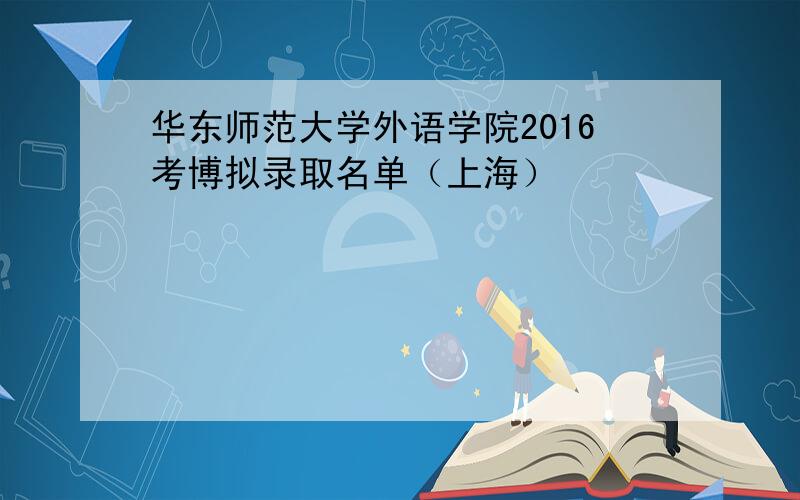 华东师范大学外语学院2016考博拟录取名单（上海）