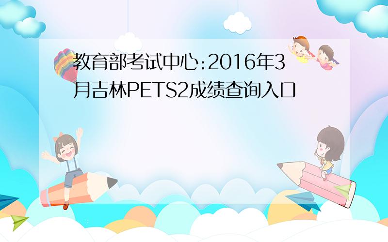 教育部考试中心:2016年3月吉林PETS2成绩查询入口