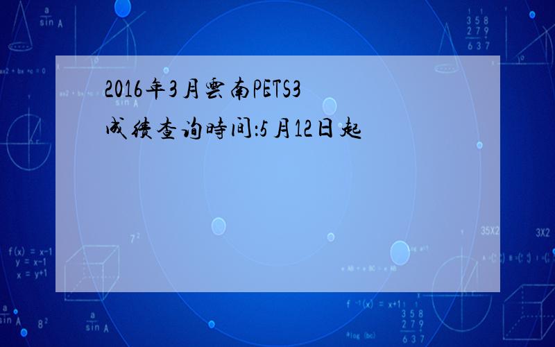 2016年3月云南PETS3成绩查询时间：5月12日起