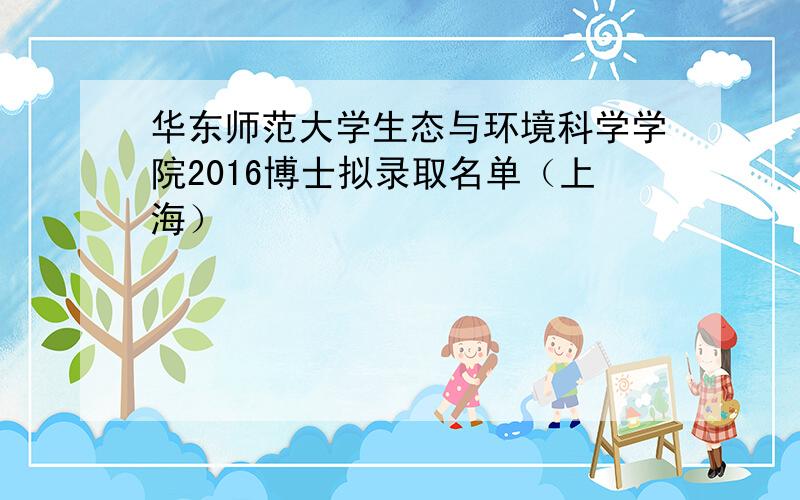 华东师范大学生态与环境科学学院2016博士拟录取名单（上海）