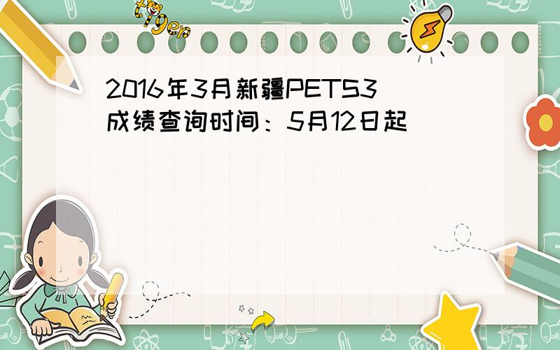 2016年3月新疆PETS3成绩查询时间：5月12日起