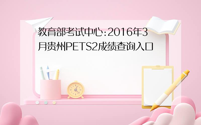 教育部考试中心:2016年3月贵州PETS2成绩查询入口