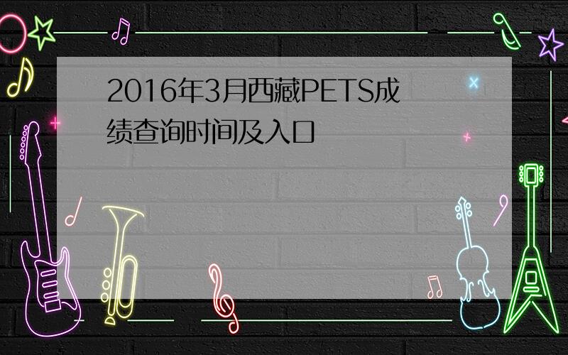 2016年3月西藏PETS成绩查询时间及入口