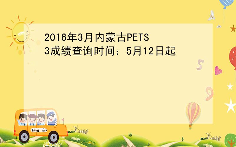 2016年3月内蒙古PETS3成绩查询时间：5月12日起