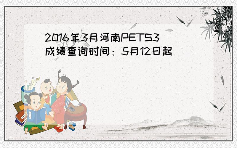 2016年3月河南PETS3成绩查询时间：5月12日起