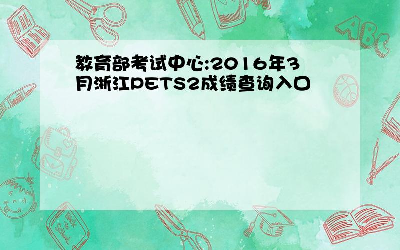 教育部考试中心:2016年3月浙江PETS2成绩查询入口