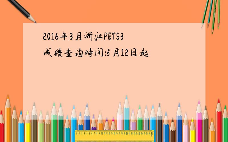 2016年3月浙江PETS3成绩查询时间：5月12日起