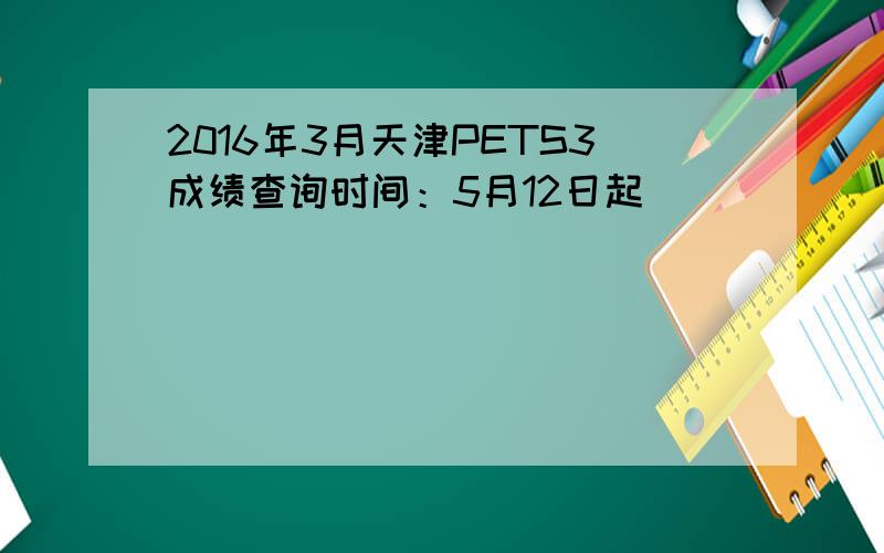 2016年3月天津PETS3成绩查询时间：5月12日起