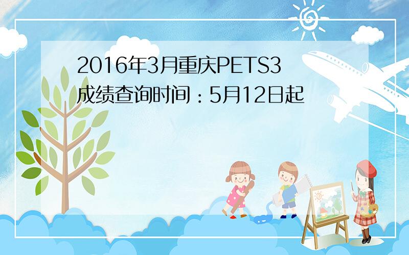 2016年3月重庆PETS3成绩查询时间：5月12日起