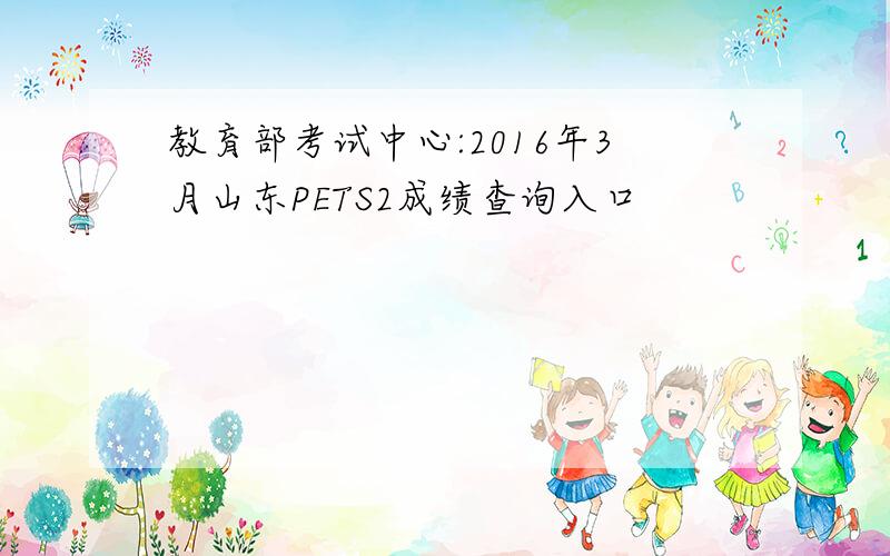 教育部考试中心:2016年3月山东PETS2成绩查询入口