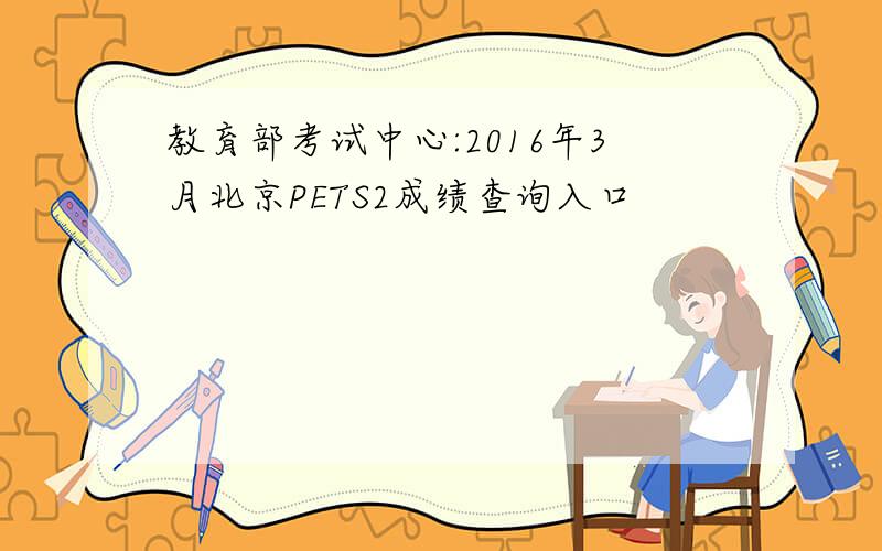 教育部考试中心:2016年3月北京PETS2成绩查询入口