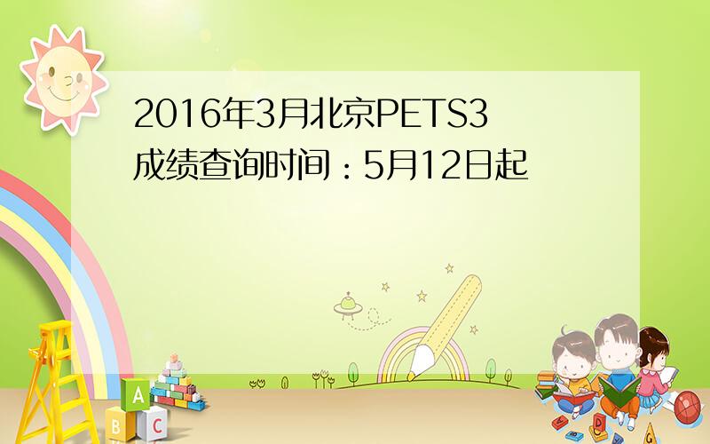 2016年3月北京PETS3成绩查询时间：5月12日起