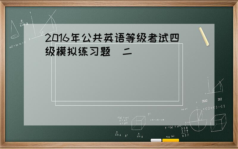 2016年公共英语等级考试四级模拟练习题（二）