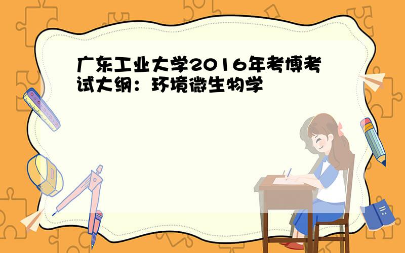 广东工业大学2016年考博考试大纲：环境微生物学