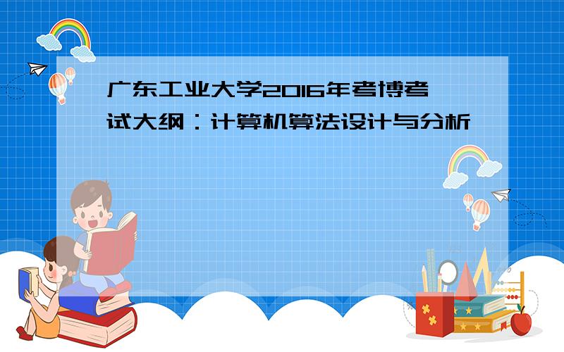 广东工业大学2016年考博考试大纲：计算机算法设计与分析