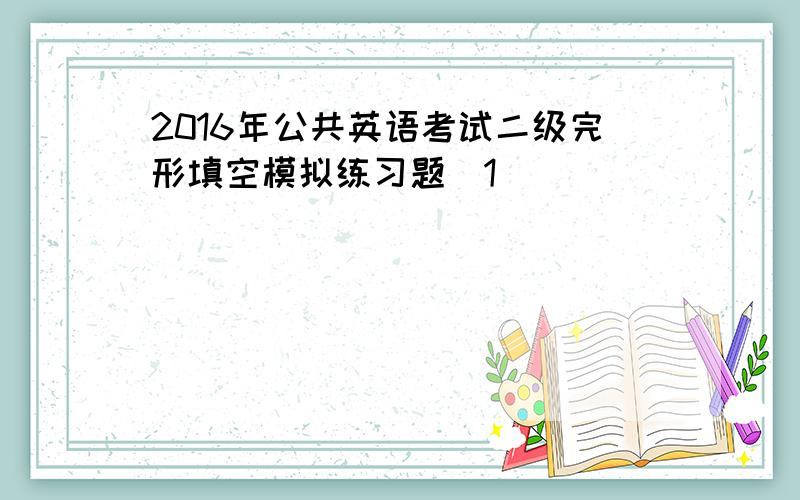 2016年公共英语考试二级完形填空模拟练习题（1）