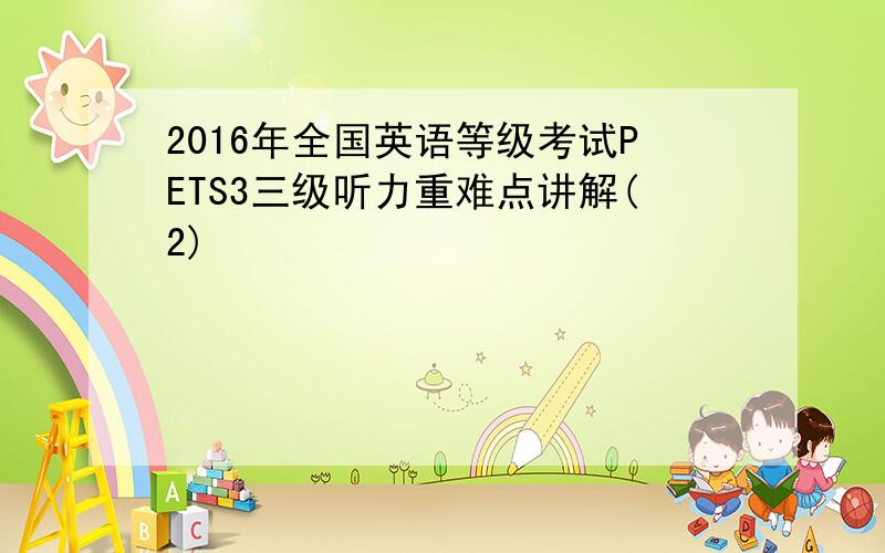 2016年全国英语等级考试PETS3三级听力重难点讲解(2)