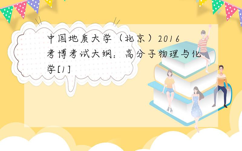 中国地质大学（北京）2016考博考试大纲：高分子物理与化学[1]