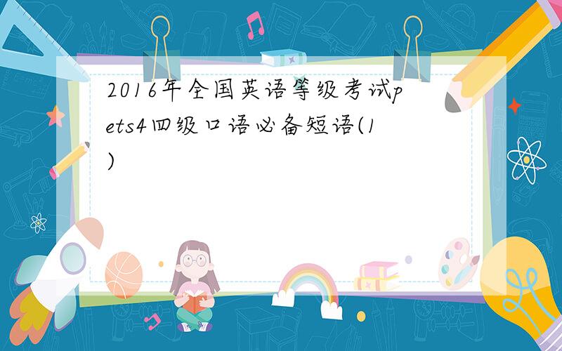 2016年全国英语等级考试pets4四级口语必备短语(1)