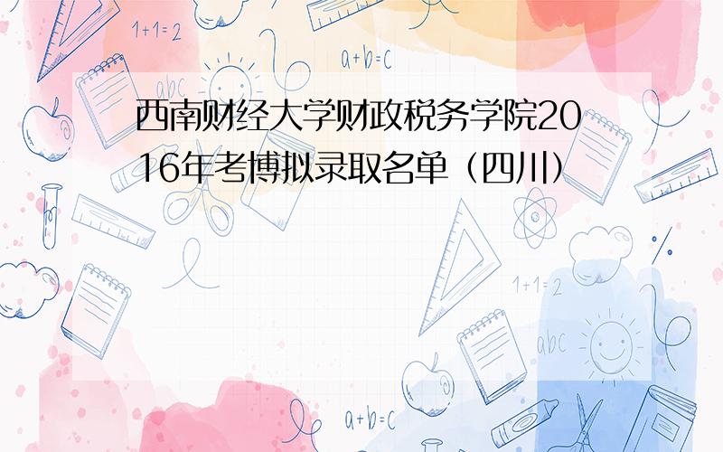 西南财经大学财政税务学院2016年考博拟录取名单（四川）